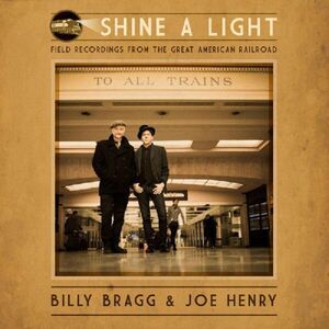 Billy Bragg & Joe Henry - Shine A Light: Field Recordings From The Great